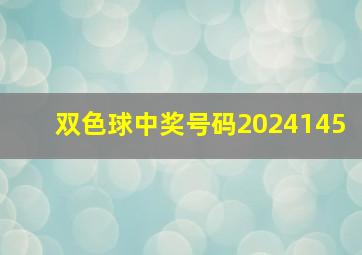 双色球中奖号码2024145