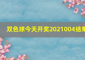 双色球今天开奖2021004结果