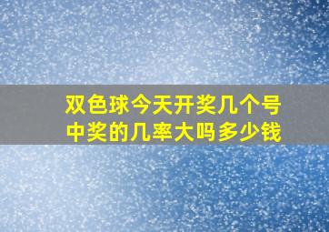 双色球今天开奖几个号中奖的几率大吗多少钱