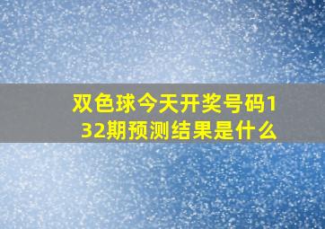 双色球今天开奖号码132期预测结果是什么