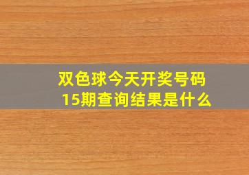 双色球今天开奖号码15期查询结果是什么