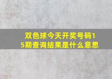 双色球今天开奖号码15期查询结果是什么意思