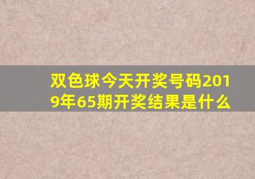 双色球今天开奖号码2019年65期开奖结果是什么