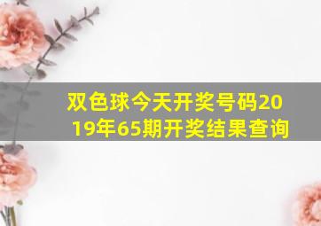 双色球今天开奖号码2019年65期开奖结果查询