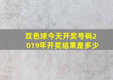 双色球今天开奖号码2019年开奖结果是多少