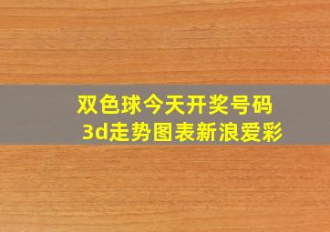 双色球今天开奖号码3d走势图表新浪爱彩