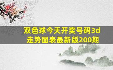 双色球今天开奖号码3d走势图表最新版200期