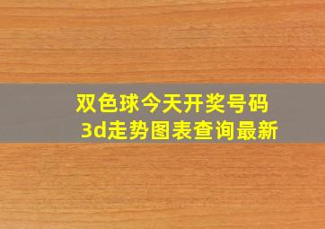 双色球今天开奖号码3d走势图表查询最新