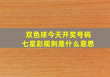 双色球今天开奖号码七星彩规则是什么意思