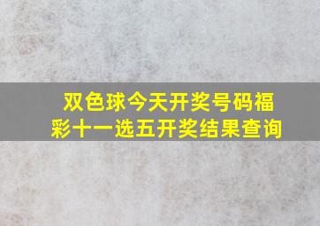 双色球今天开奖号码福彩十一选五开奖结果查询