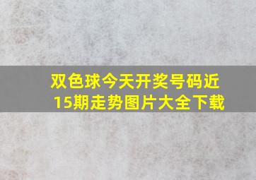 双色球今天开奖号码近15期走势图片大全下载