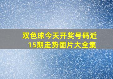 双色球今天开奖号码近15期走势图片大全集