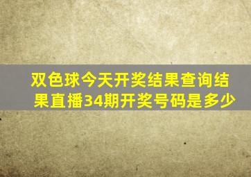 双色球今天开奖结果查询结果直播34期开奖号码是多少