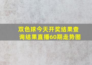 双色球今天开奖结果查询结果直播60期走势图