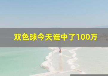 双色球今天谁中了100万