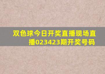 双色球今日开奖直播现场直播023423期开奖号码