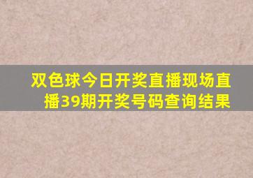 双色球今日开奖直播现场直播39期开奖号码查询结果