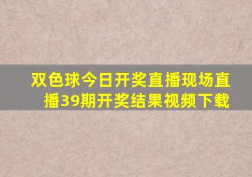 双色球今日开奖直播现场直播39期开奖结果视频下载