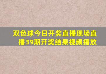 双色球今日开奖直播现场直播39期开奖结果视频播放