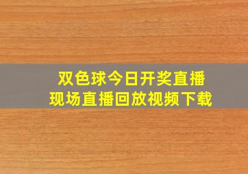 双色球今日开奖直播现场直播回放视频下载