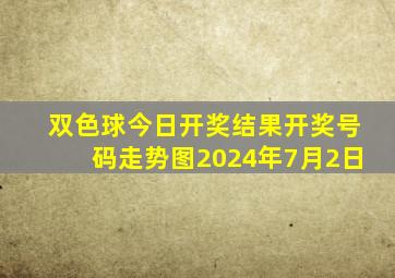 双色球今日开奖结果开奖号码走势图2024年7月2日