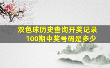 双色球历史查询开奖记录100期中奖号码是多少