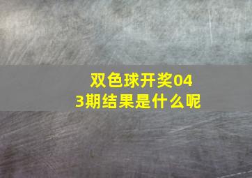 双色球开奖043期结果是什么呢