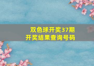 双色球开奖37期开奖结果查询号码