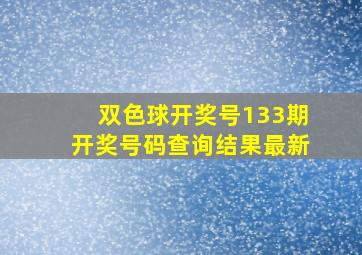 双色球开奖号133期开奖号码查询结果最新