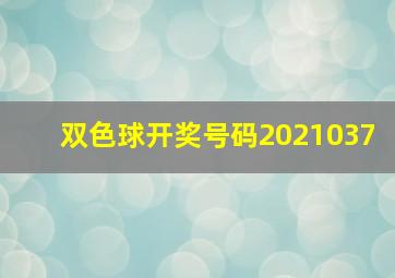 双色球开奖号码2021037