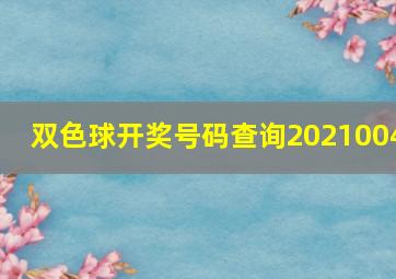 双色球开奖号码查询2021004