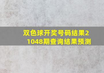 双色球开奖号码结果21048期查询结果预测