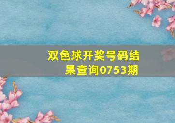 双色球开奖号码结果查询0753期