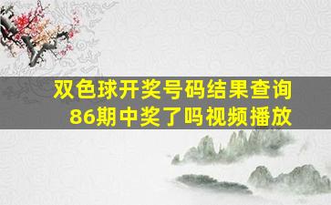 双色球开奖号码结果查询86期中奖了吗视频播放