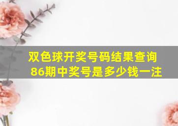 双色球开奖号码结果查询86期中奖号是多少钱一注