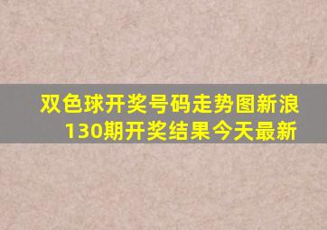 双色球开奖号码走势图新浪130期开奖结果今天最新