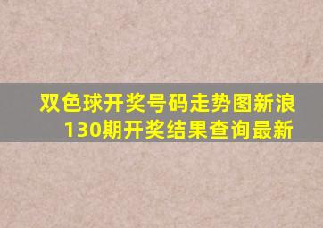 双色球开奖号码走势图新浪130期开奖结果查询最新