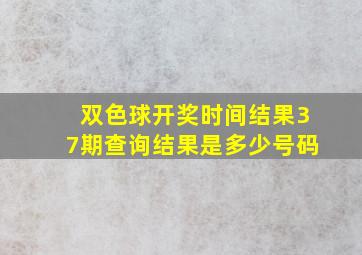 双色球开奖时间结果37期查询结果是多少号码