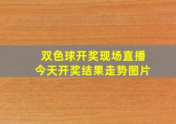 双色球开奖现场直播今天开奖结果走势图片