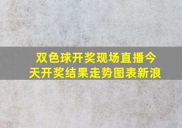 双色球开奖现场直播今天开奖结果走势图表新浪