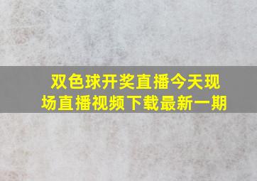 双色球开奖直播今天现场直播视频下载最新一期