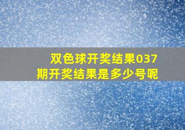 双色球开奖结果037期开奖结果是多少号呢