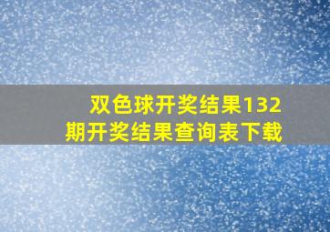 双色球开奖结果132期开奖结果查询表下载