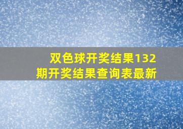 双色球开奖结果132期开奖结果查询表最新