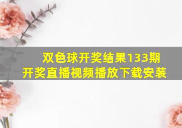 双色球开奖结果133期开奖直播视频播放下载安装