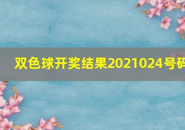 双色球开奖结果2021024号码