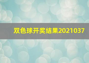 双色球开奖结果2021037