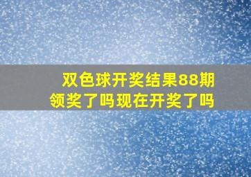 双色球开奖结果88期领奖了吗现在开奖了吗