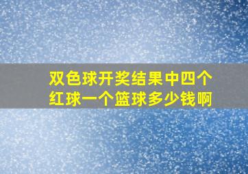 双色球开奖结果中四个红球一个篮球多少钱啊