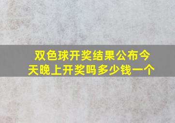 双色球开奖结果公布今天晚上开奖吗多少钱一个